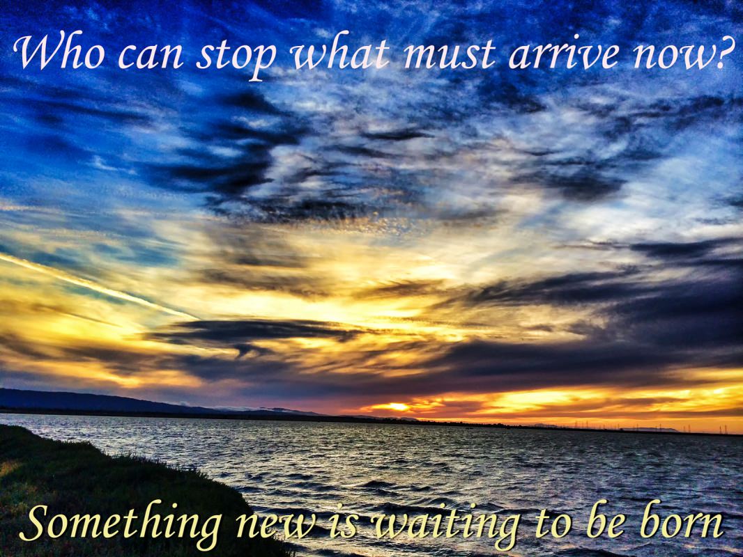 sunset with text that says: Who can stop what must arrive now? Something new is waiting, to be born.